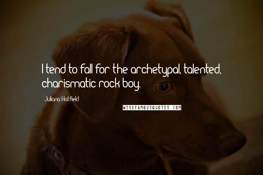 Juliana Hatfield Quotes: I tend to fall for the archetypal, talented, charismatic rock boy.