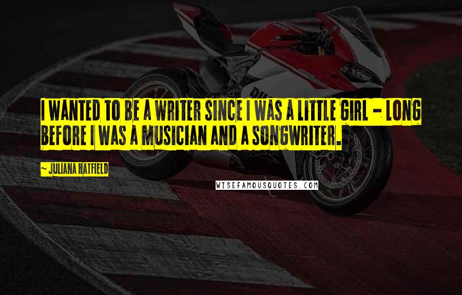 Juliana Hatfield Quotes: I wanted to be a writer since I was a little girl - long before I was a musician and a songwriter.