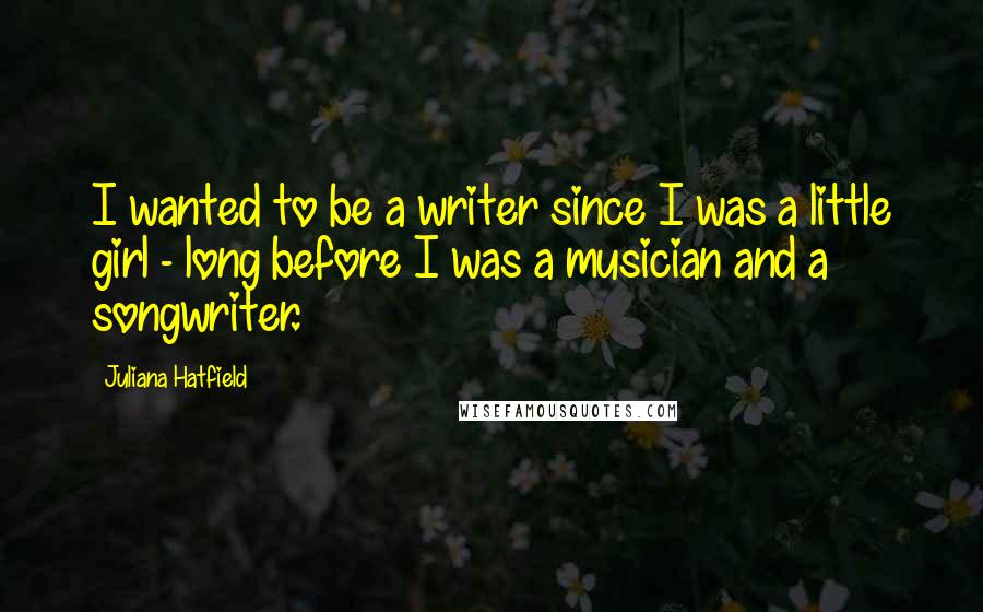 Juliana Hatfield Quotes: I wanted to be a writer since I was a little girl - long before I was a musician and a songwriter.