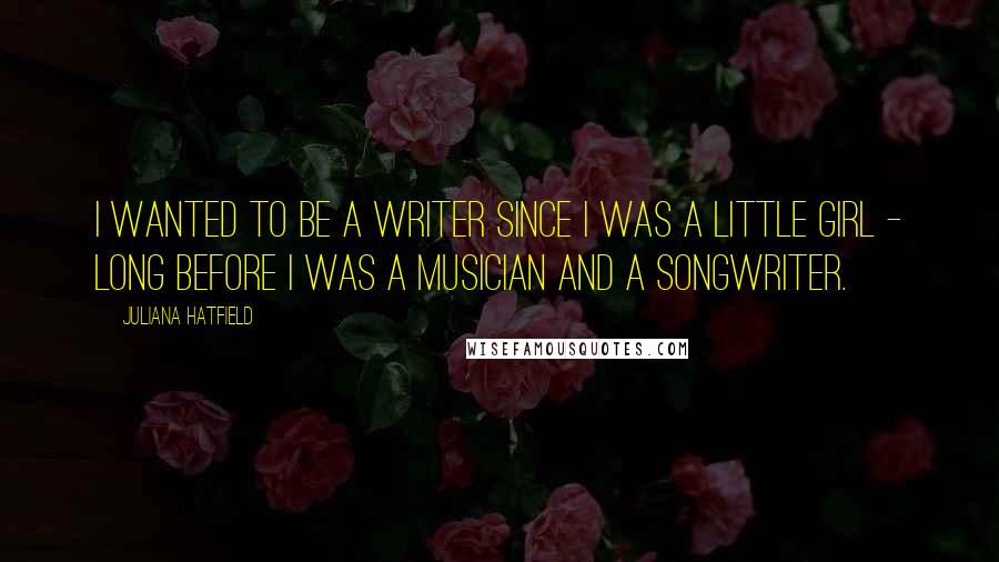 Juliana Hatfield Quotes: I wanted to be a writer since I was a little girl - long before I was a musician and a songwriter.