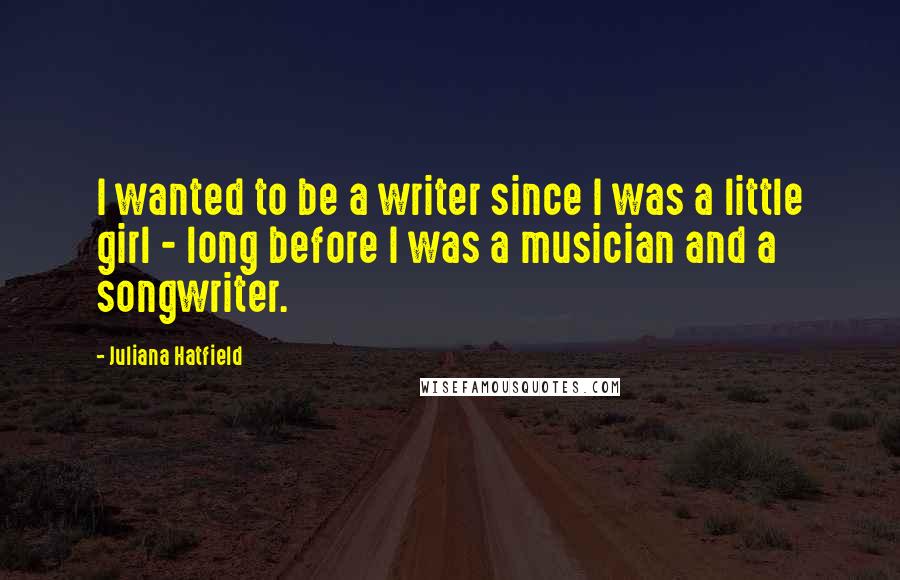 Juliana Hatfield Quotes: I wanted to be a writer since I was a little girl - long before I was a musician and a songwriter.