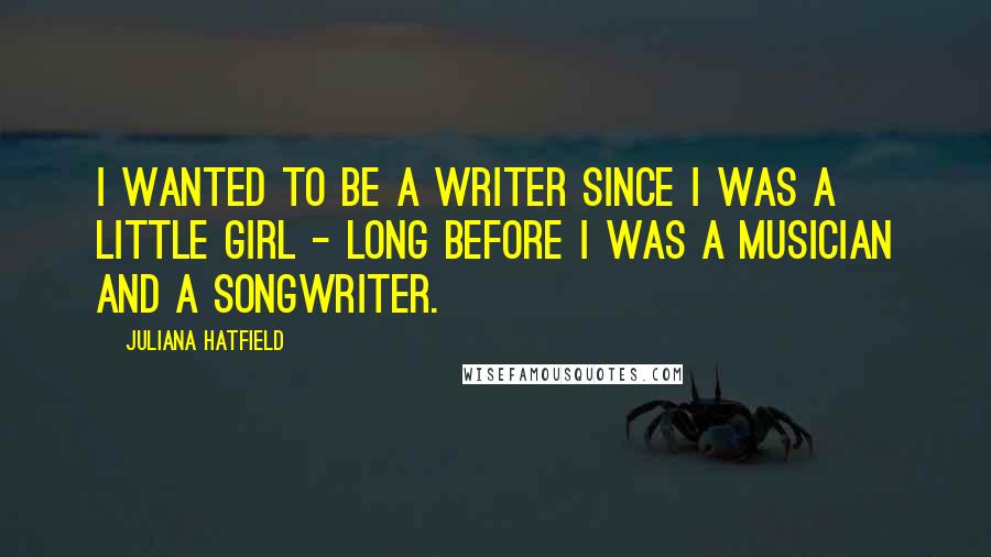Juliana Hatfield Quotes: I wanted to be a writer since I was a little girl - long before I was a musician and a songwriter.