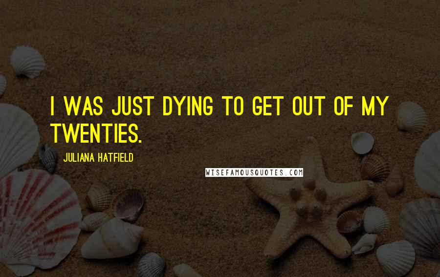 Juliana Hatfield Quotes: I was just dying to get out of my twenties.