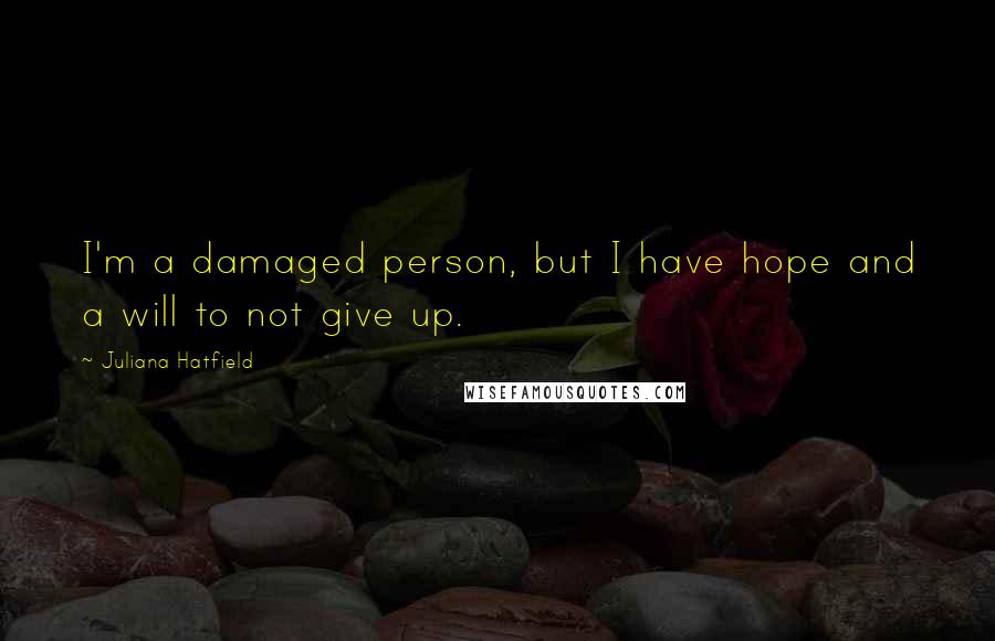 Juliana Hatfield Quotes: I'm a damaged person, but I have hope and a will to not give up.