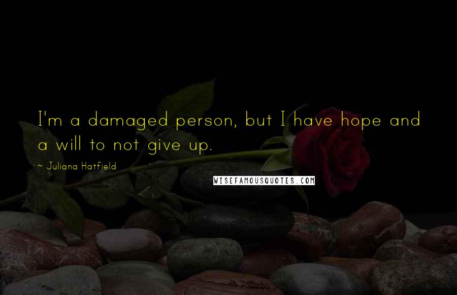 Juliana Hatfield Quotes: I'm a damaged person, but I have hope and a will to not give up.