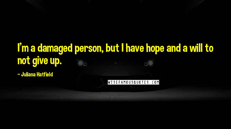 Juliana Hatfield Quotes: I'm a damaged person, but I have hope and a will to not give up.