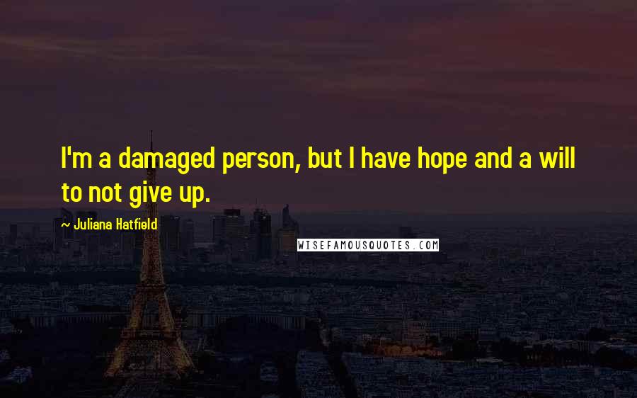 Juliana Hatfield Quotes: I'm a damaged person, but I have hope and a will to not give up.