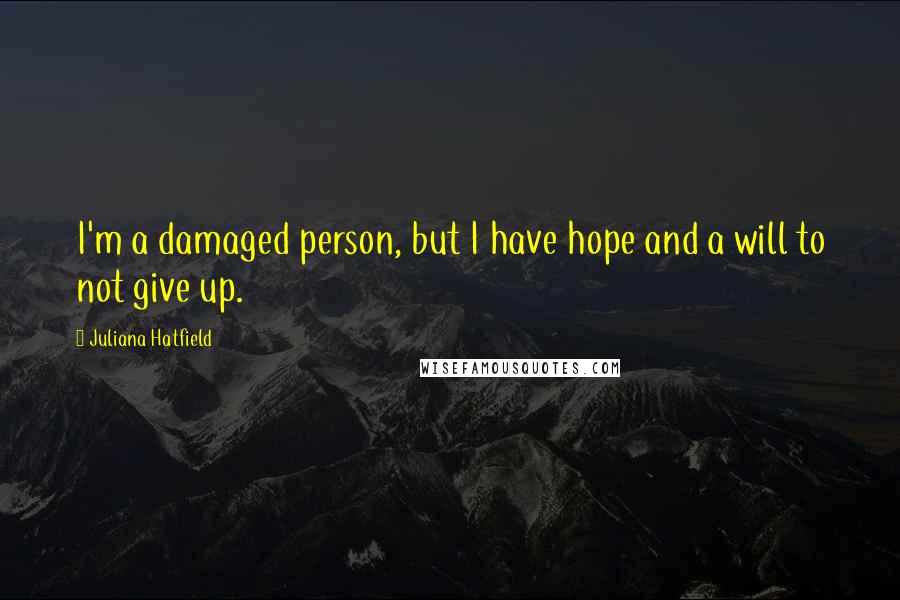 Juliana Hatfield Quotes: I'm a damaged person, but I have hope and a will to not give up.