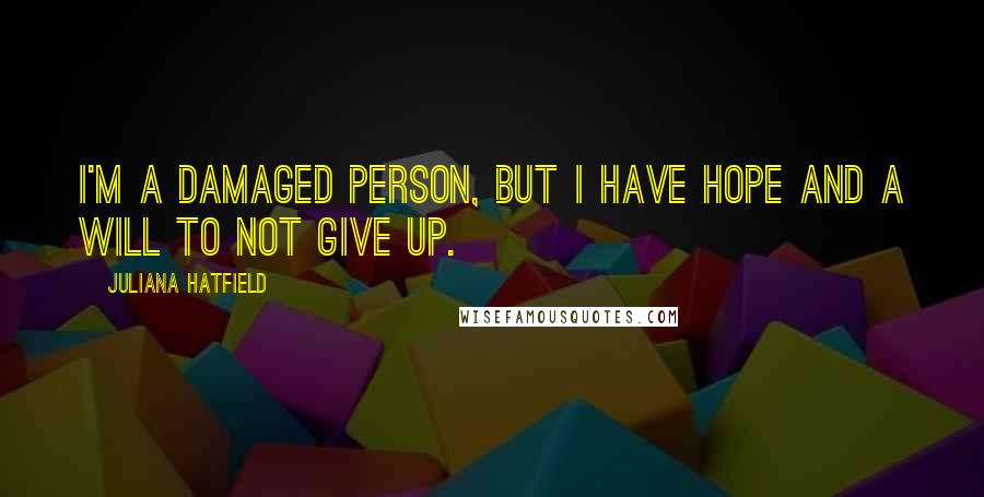 Juliana Hatfield Quotes: I'm a damaged person, but I have hope and a will to not give up.