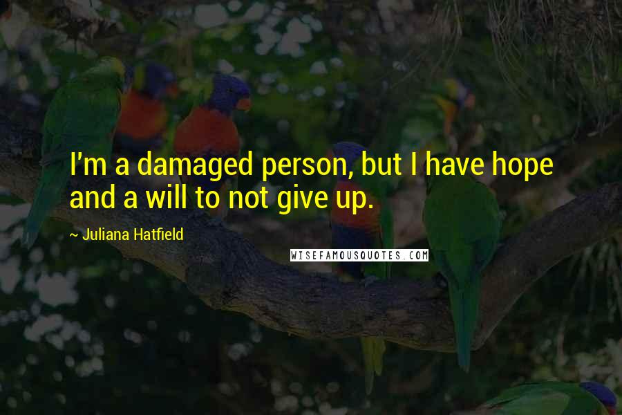 Juliana Hatfield Quotes: I'm a damaged person, but I have hope and a will to not give up.