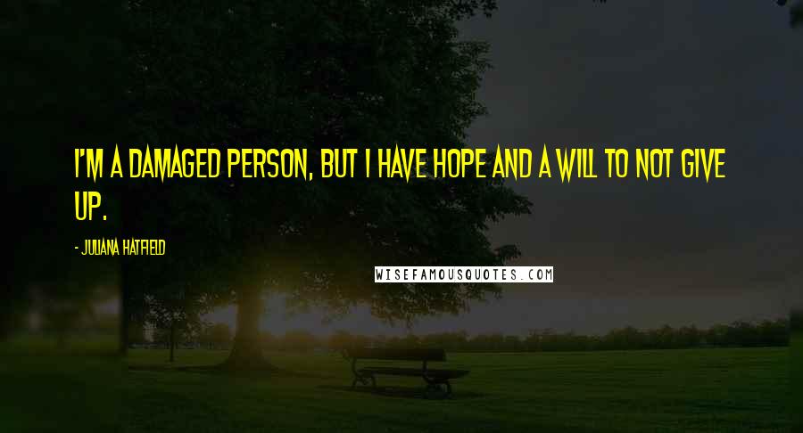 Juliana Hatfield Quotes: I'm a damaged person, but I have hope and a will to not give up.