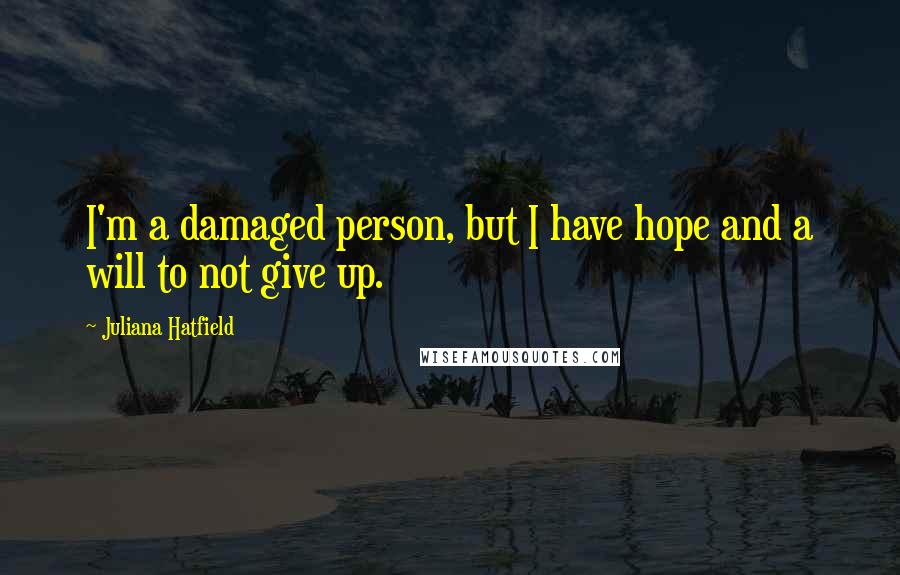 Juliana Hatfield Quotes: I'm a damaged person, but I have hope and a will to not give up.