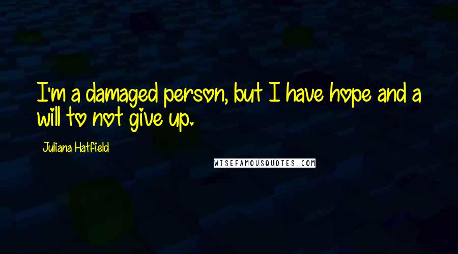 Juliana Hatfield Quotes: I'm a damaged person, but I have hope and a will to not give up.