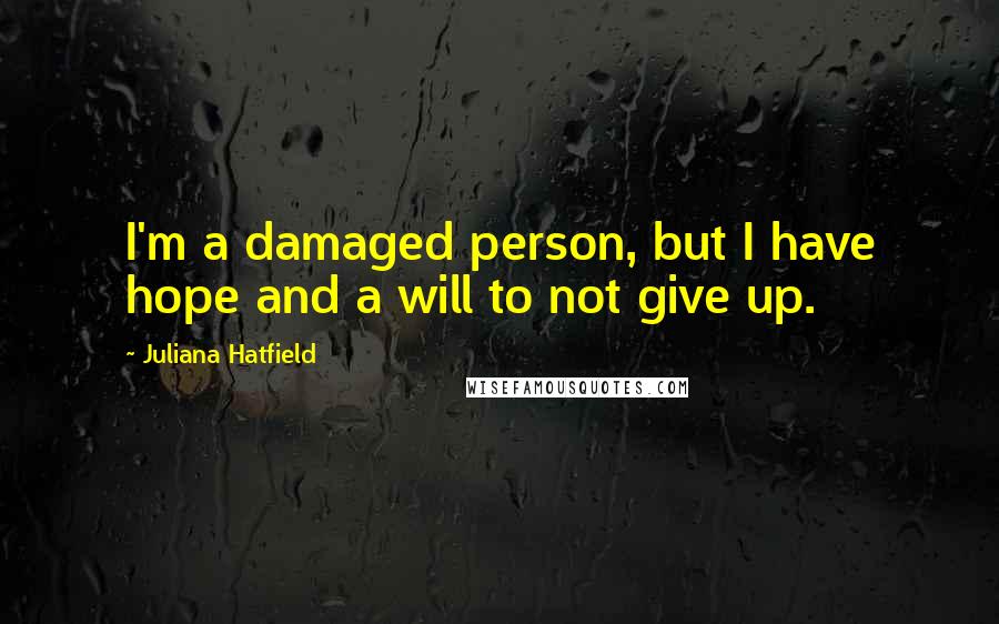 Juliana Hatfield Quotes: I'm a damaged person, but I have hope and a will to not give up.