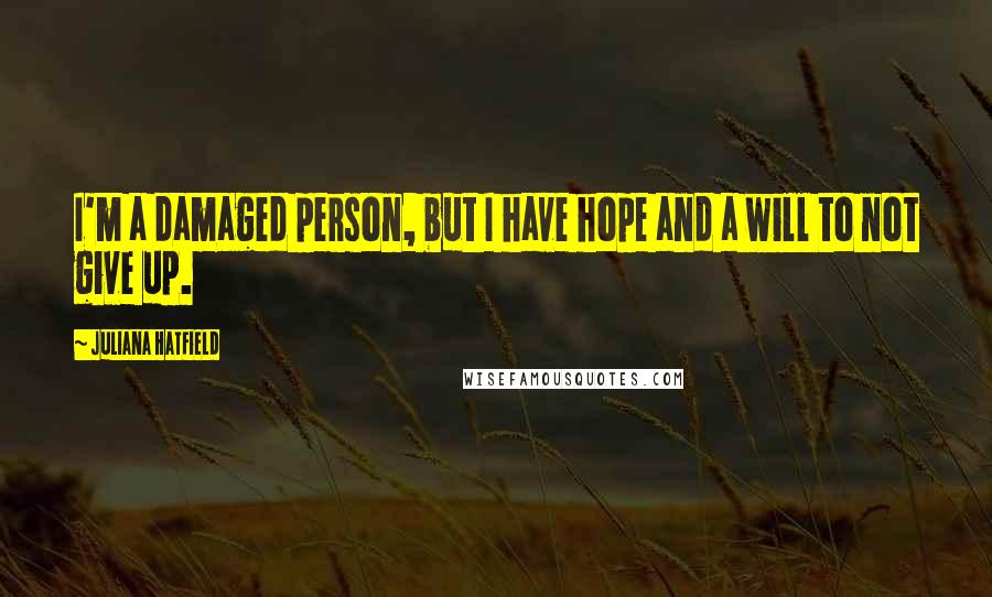 Juliana Hatfield Quotes: I'm a damaged person, but I have hope and a will to not give up.