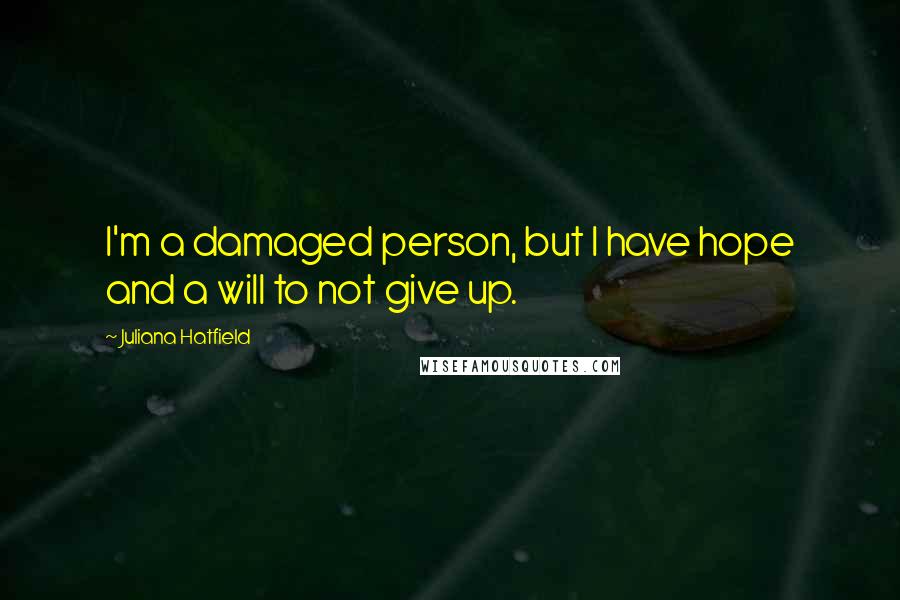 Juliana Hatfield Quotes: I'm a damaged person, but I have hope and a will to not give up.