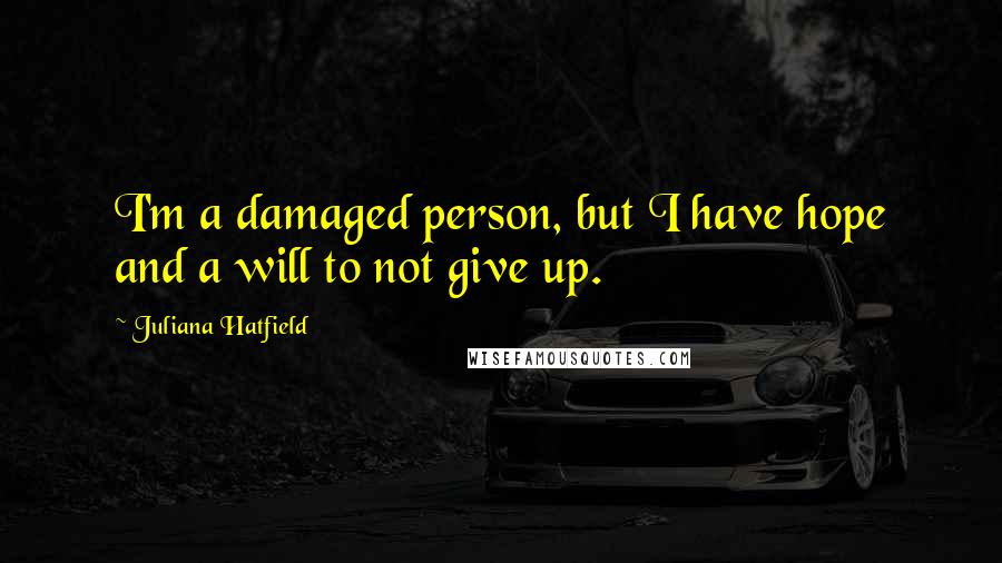 Juliana Hatfield Quotes: I'm a damaged person, but I have hope and a will to not give up.