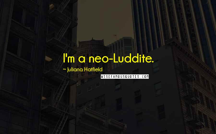 Juliana Hatfield Quotes: I'm a neo-Luddite.