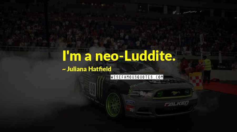 Juliana Hatfield Quotes: I'm a neo-Luddite.