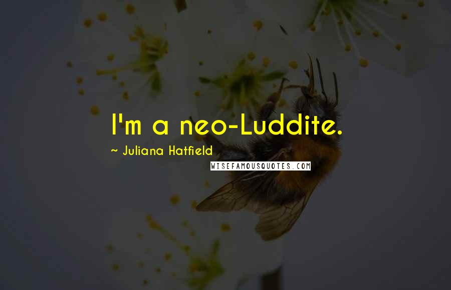 Juliana Hatfield Quotes: I'm a neo-Luddite.