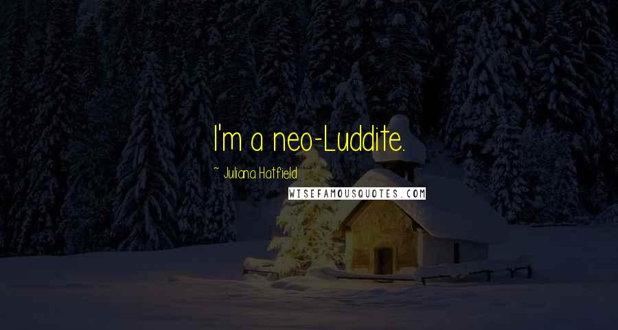 Juliana Hatfield Quotes: I'm a neo-Luddite.