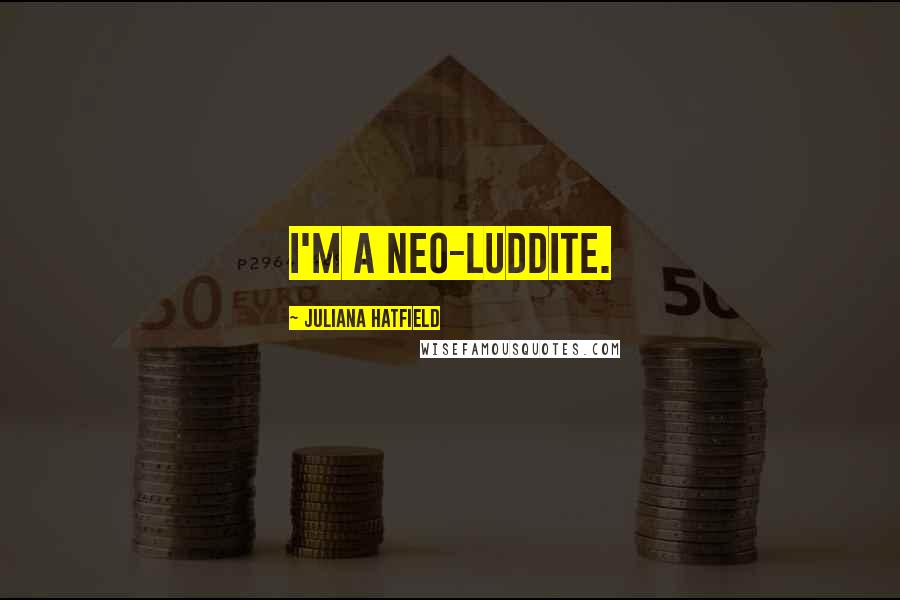 Juliana Hatfield Quotes: I'm a neo-Luddite.