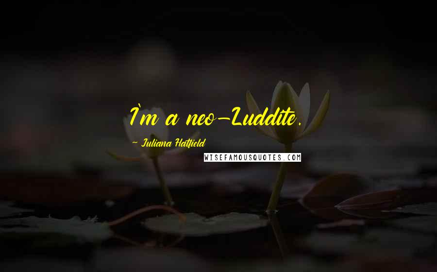 Juliana Hatfield Quotes: I'm a neo-Luddite.