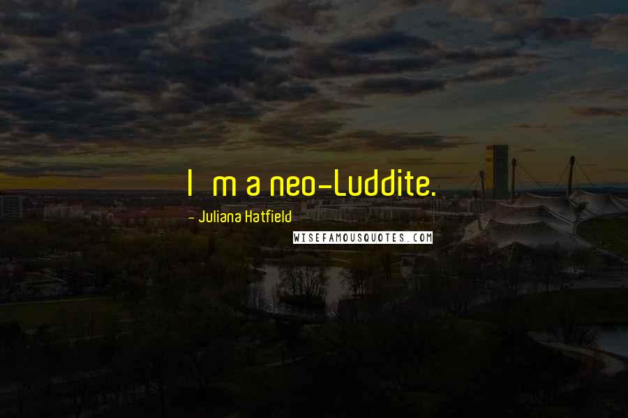 Juliana Hatfield Quotes: I'm a neo-Luddite.