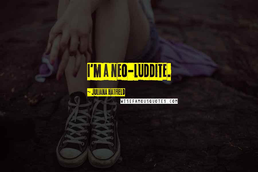 Juliana Hatfield Quotes: I'm a neo-Luddite.