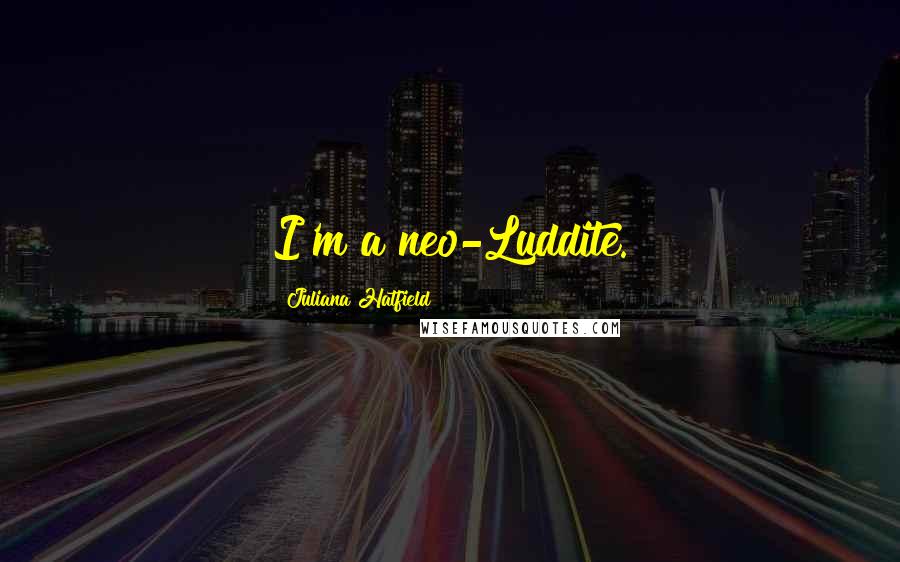 Juliana Hatfield Quotes: I'm a neo-Luddite.