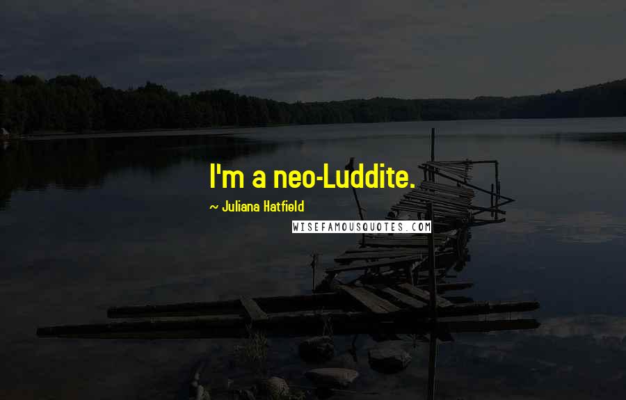 Juliana Hatfield Quotes: I'm a neo-Luddite.