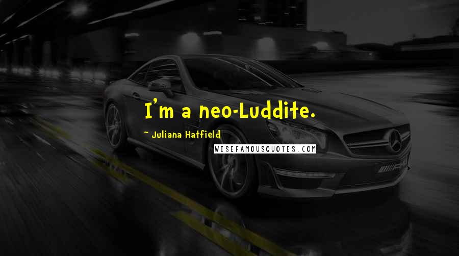 Juliana Hatfield Quotes: I'm a neo-Luddite.