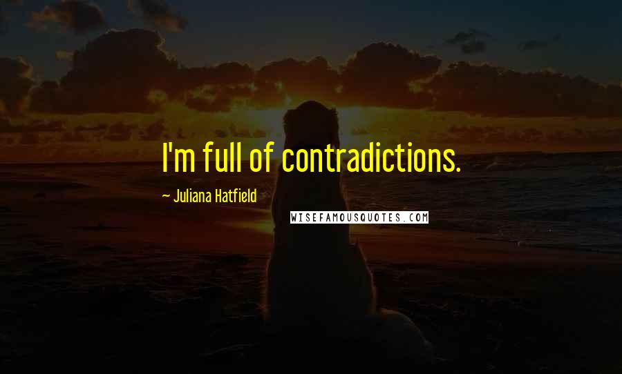 Juliana Hatfield Quotes: I'm full of contradictions.