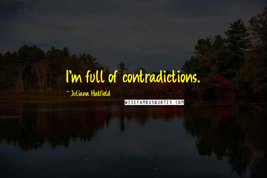 Juliana Hatfield Quotes: I'm full of contradictions.