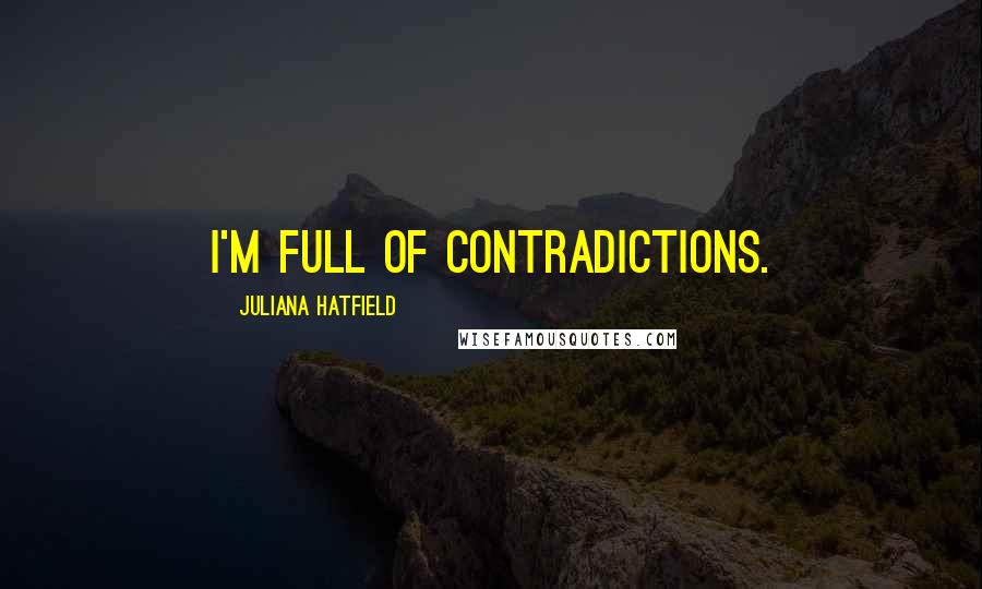 Juliana Hatfield Quotes: I'm full of contradictions.