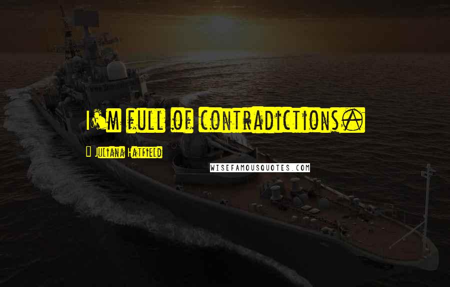 Juliana Hatfield Quotes: I'm full of contradictions.