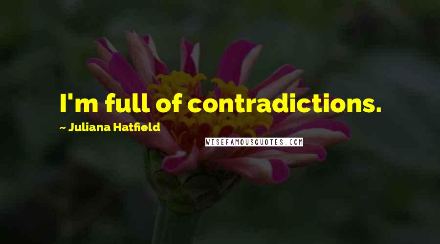Juliana Hatfield Quotes: I'm full of contradictions.