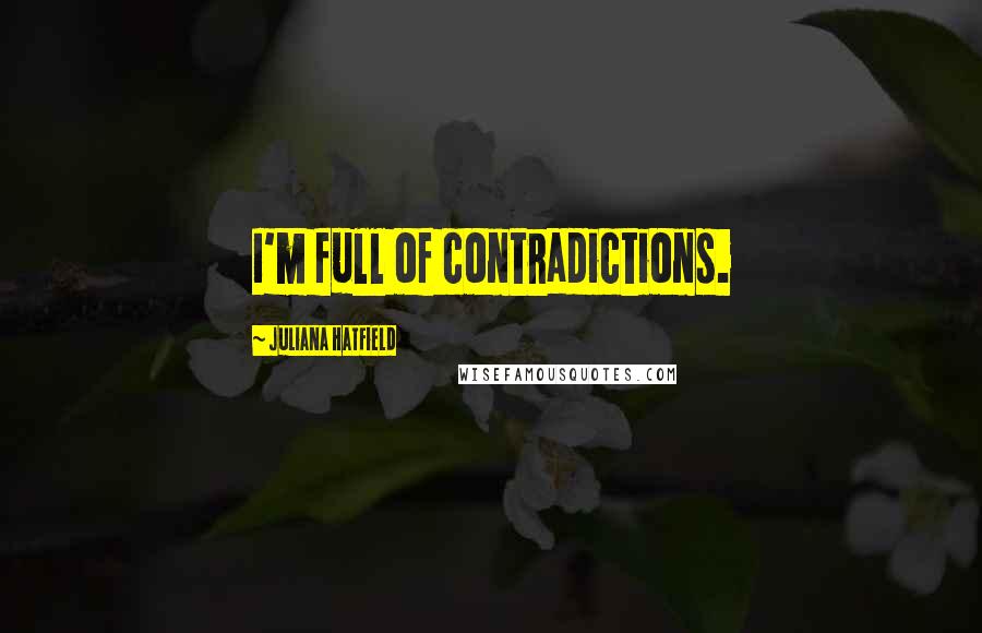 Juliana Hatfield Quotes: I'm full of contradictions.