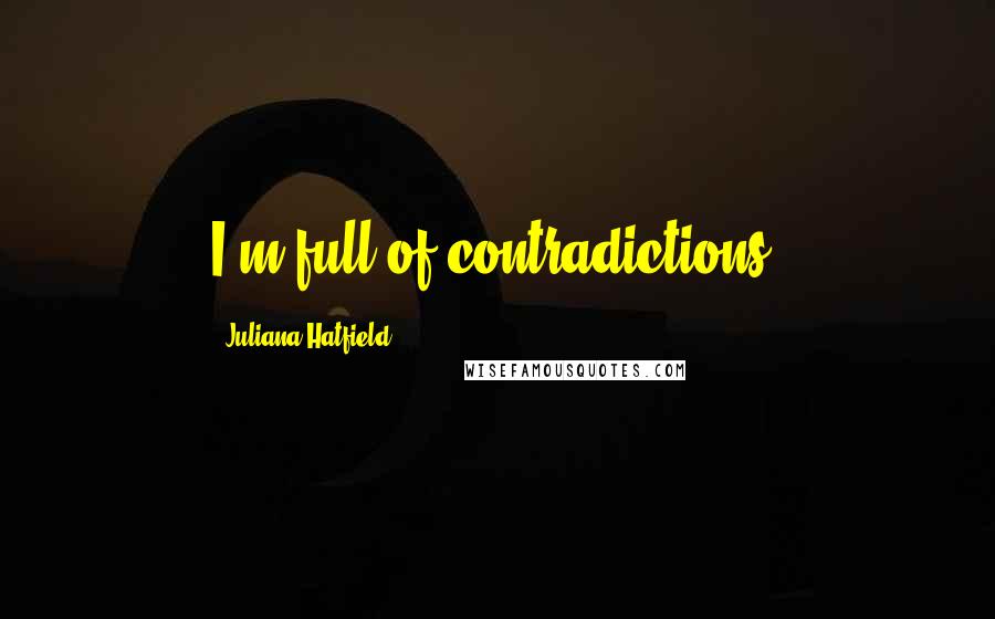 Juliana Hatfield Quotes: I'm full of contradictions.