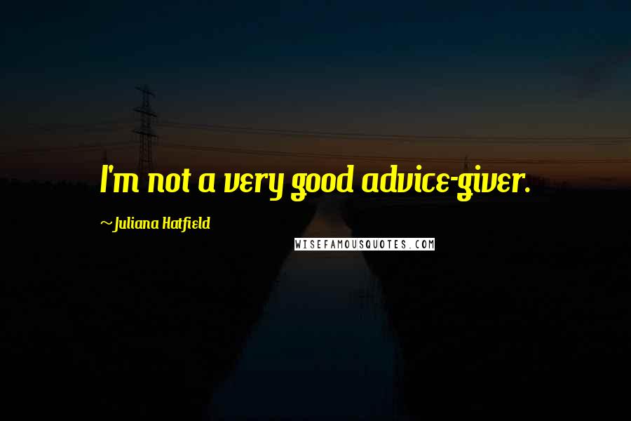 Juliana Hatfield Quotes: I'm not a very good advice-giver.
