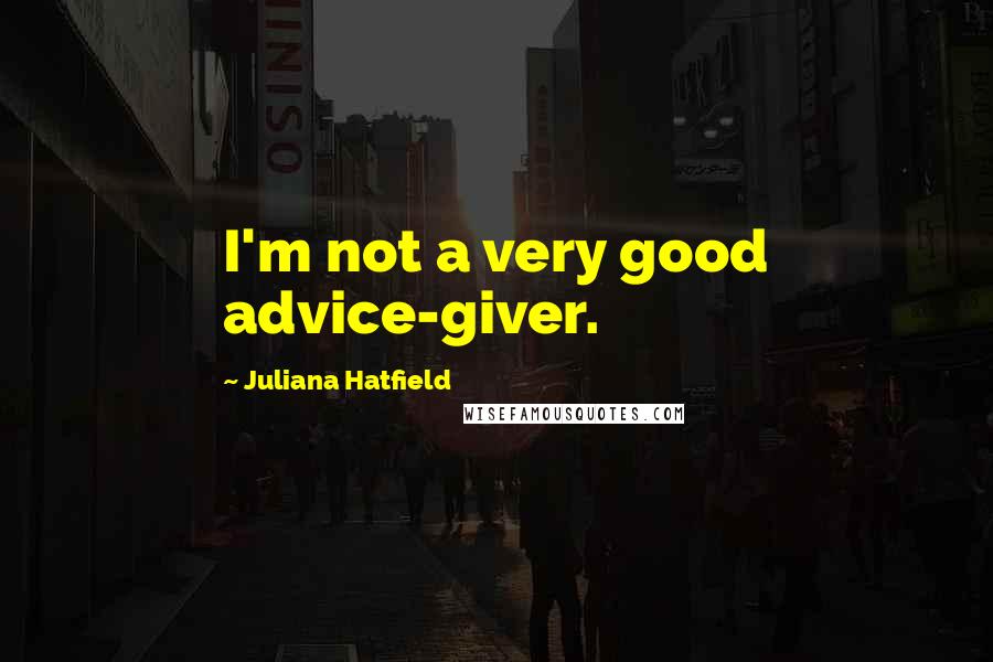 Juliana Hatfield Quotes: I'm not a very good advice-giver.