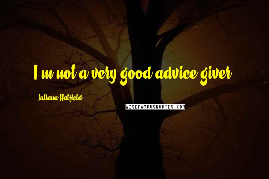 Juliana Hatfield Quotes: I'm not a very good advice-giver.