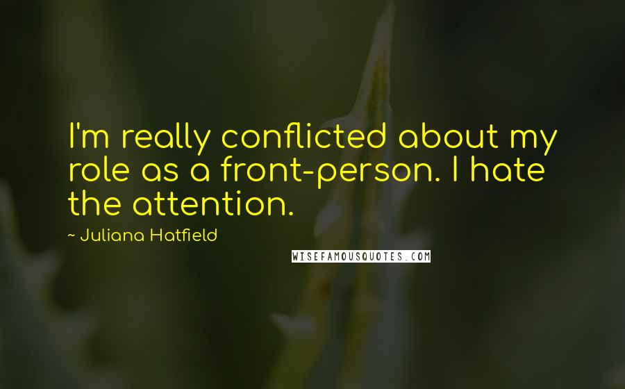 Juliana Hatfield Quotes: I'm really conflicted about my role as a front-person. I hate the attention.