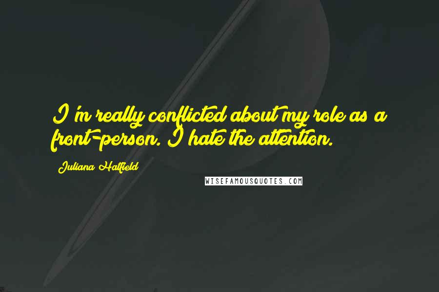 Juliana Hatfield Quotes: I'm really conflicted about my role as a front-person. I hate the attention.