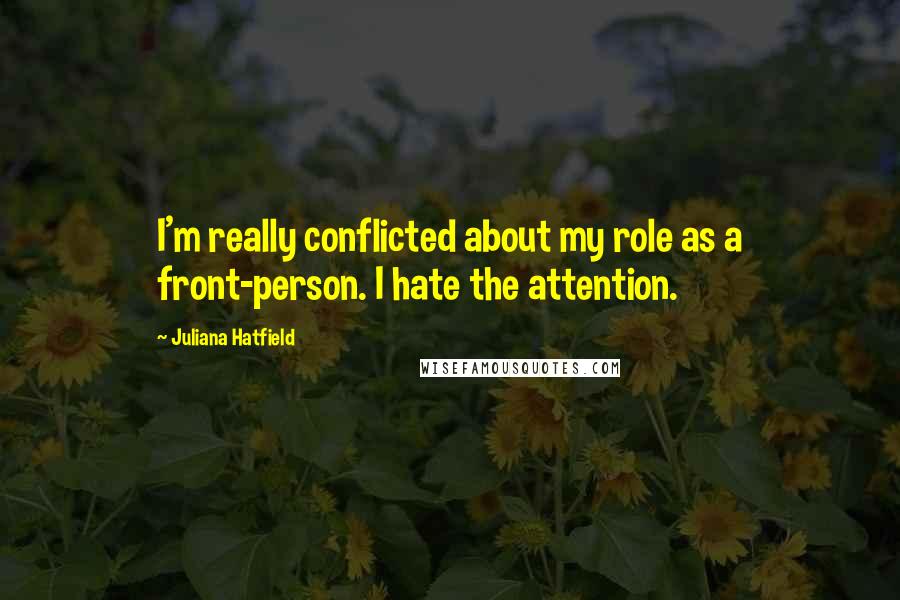 Juliana Hatfield Quotes: I'm really conflicted about my role as a front-person. I hate the attention.