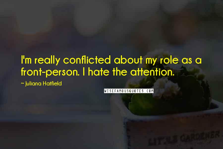 Juliana Hatfield Quotes: I'm really conflicted about my role as a front-person. I hate the attention.