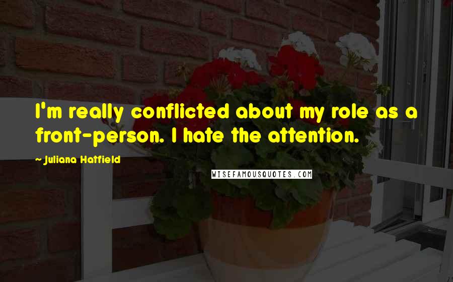 Juliana Hatfield Quotes: I'm really conflicted about my role as a front-person. I hate the attention.