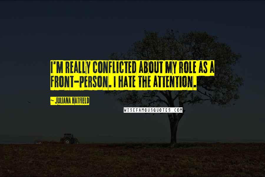 Juliana Hatfield Quotes: I'm really conflicted about my role as a front-person. I hate the attention.