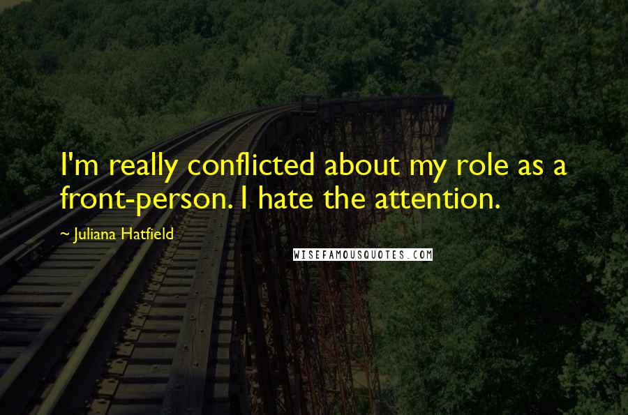 Juliana Hatfield Quotes: I'm really conflicted about my role as a front-person. I hate the attention.