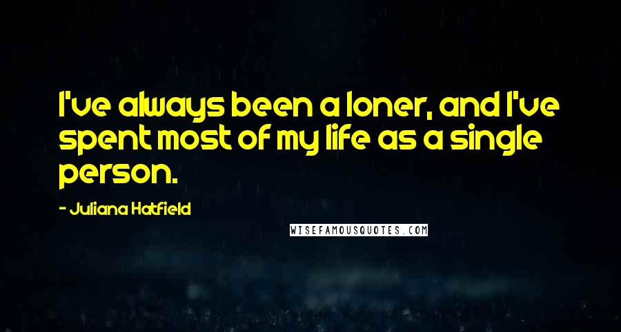Juliana Hatfield Quotes: I've always been a loner, and I've spent most of my life as a single person.